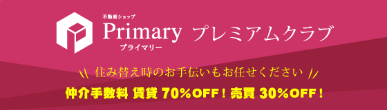 住み替えのお手伝いも不動産ショップ「プライマリー」プライマリープレミアムクラブへお任せください。仲介手数料 賃貸70％OFF 売買30％OFF