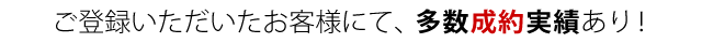 ご登録いただいたお客様にて、多数成約実績あり！