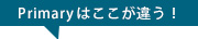 Primaryはここが違う！